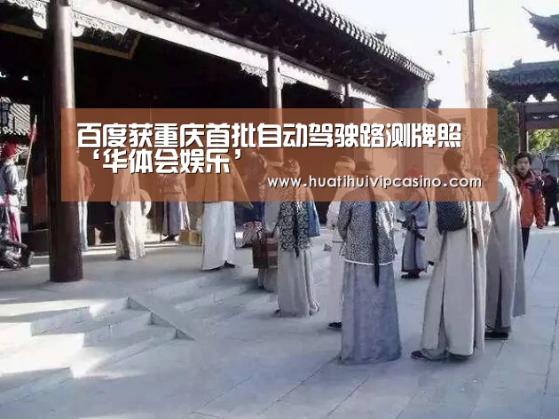 百度获重庆首批自动驾驶路测牌照‘华体会娱乐’(图3) 华体会直播